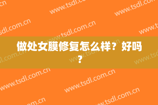 做处女膜修复怎么样？好吗？