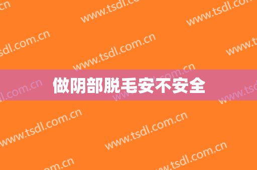 做阴部脱毛安不安全