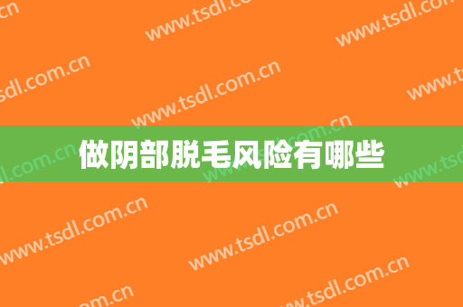 做阴部脱毛风险有哪些