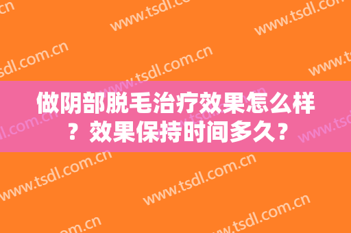 做阴部脱毛治疗效果怎么样？效果保持时间多久？