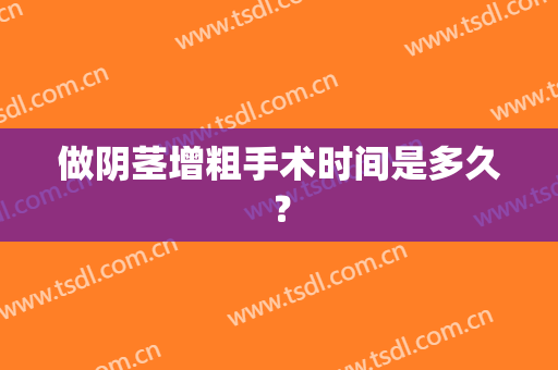 做阴茎增粗手术时间是多久？