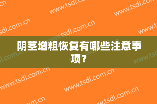 阴茎增粗恢复有哪些注意事项？