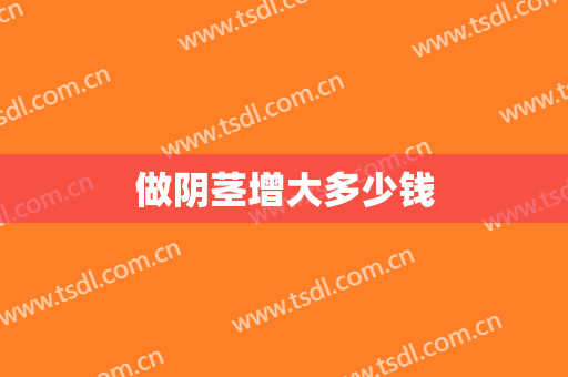 做阴茎增大多少钱