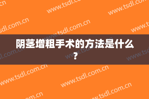 阴茎增粗手术的方法是什么？