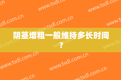 阴茎增粗一般维持多长时间？