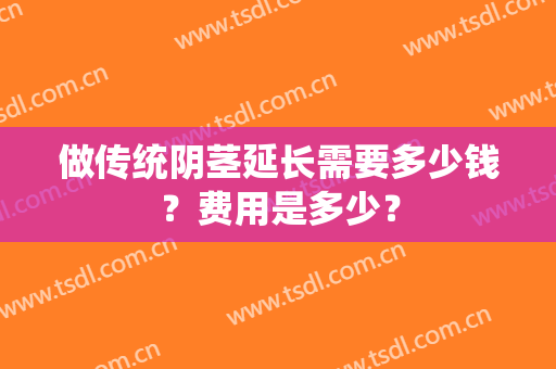 做传统阴茎延长需要多少钱？费用是多少？