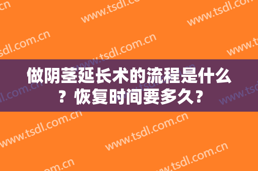 做阴茎延长术的流程是什么？恢复时间要多久？