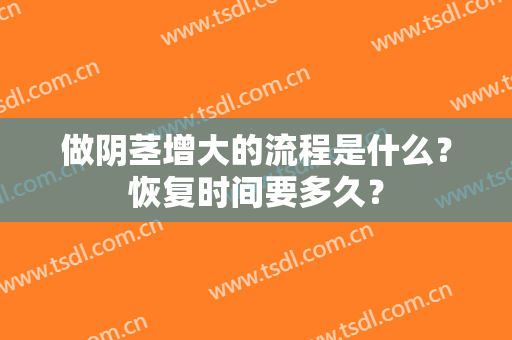 做阴茎增大的流程是什么？恢复时间要多久？