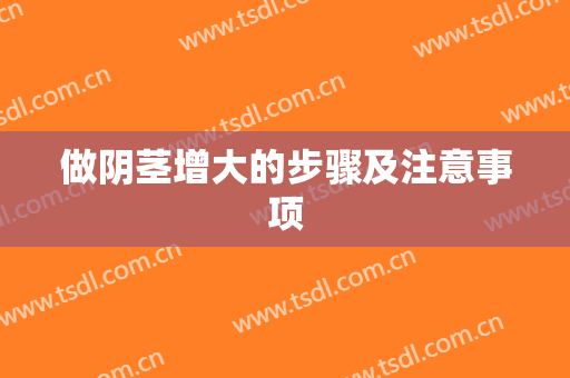 做阴茎增大的步骤及注意事项