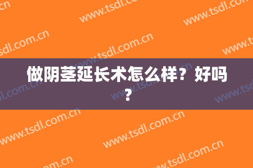 做阴茎延长术怎么样？好吗？