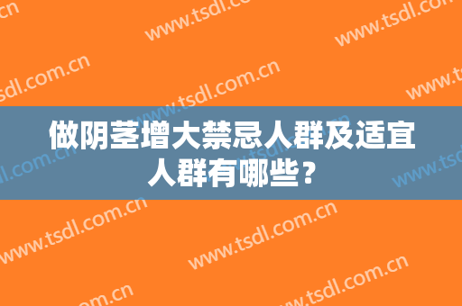 做阴茎增大禁忌人群及适宜人群有哪些？