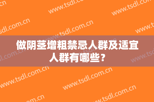 做阴茎增粗禁忌人群及适宜人群有哪些？