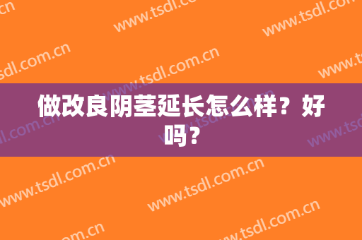 做改良阴茎延长怎么样？好吗？