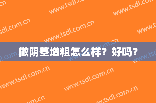 做阴茎增粗怎么样？好吗？