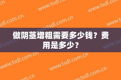 做阴茎增粗需要多少钱？费用是多少？