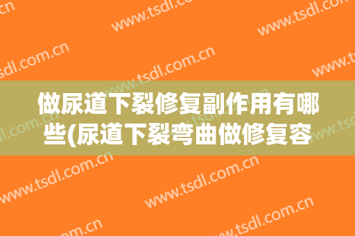做尿道下裂修复副作用有哪些(尿道下裂弯曲做修复容易吗)