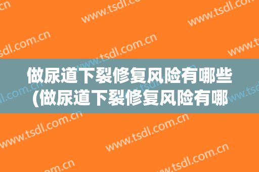 做尿道下裂修复风险有哪些(做尿道下裂修复风险有哪些方法)