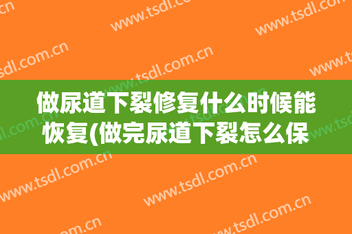 做尿道下裂修复什么时候能恢复(做完尿道下裂怎么保养)