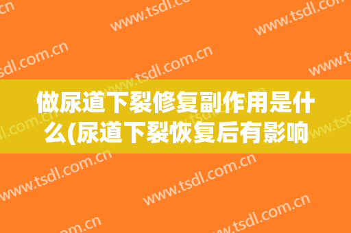 做尿道下裂修复副作用是什么(尿道下裂恢复后有影响吗)