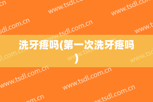 洗牙疼吗(第一次洗牙疼吗)