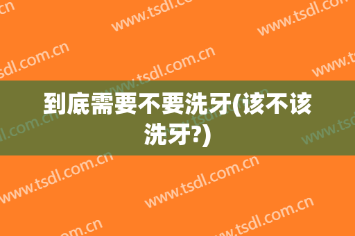 到底需要不要洗牙(该不该洗牙?)