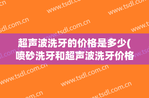 超声波洗牙的价格是多少(喷砂洗牙和超声波洗牙价格)