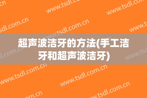 超声波洁牙的方法(手工洁牙和超声波洁牙)