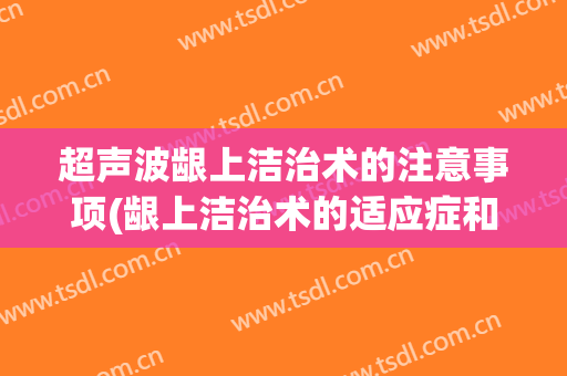 超声波龈上洁治术的注意事项(龈上洁治术的适应症和禁忌症)
