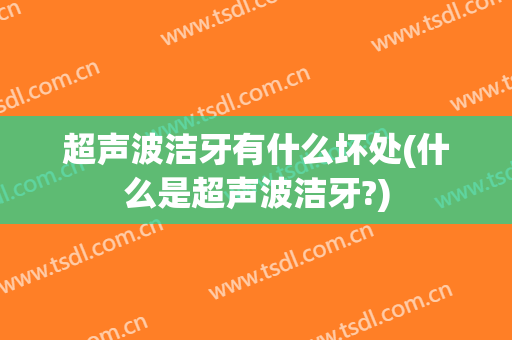 超声波洁牙有什么坏处(什么是超声波洁牙?)