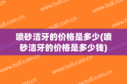 喷砂洁牙的价格是多少(喷砂洁牙的价格是多少钱)
