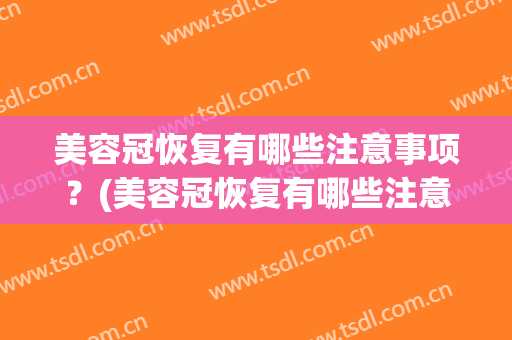 美容冠恢复有哪些注意事项？(美容冠恢复有哪些注意事项图片)