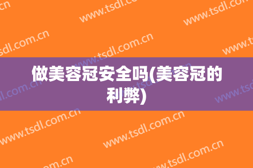 做美容冠安全吗(美容冠的利弊)