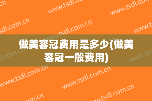 做美容冠费用是多少(做美容冠一般费用)