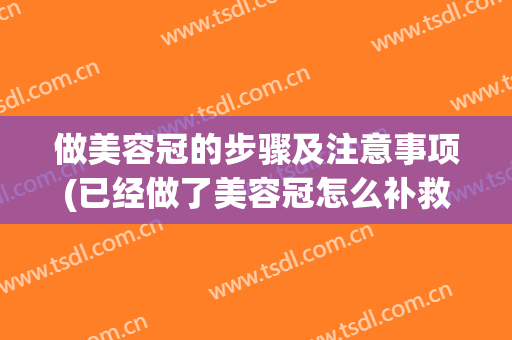 做美容冠的步骤及注意事项(已经做了美容冠怎么补救)