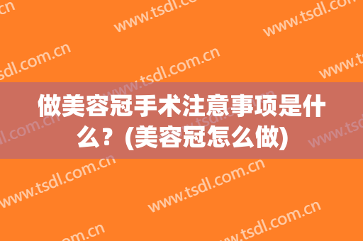 做美容冠手术注意事项是什么？(美容冠怎么做)