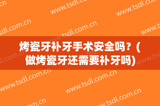 烤瓷牙补牙手术安全吗？(做烤瓷牙还需要补牙吗)