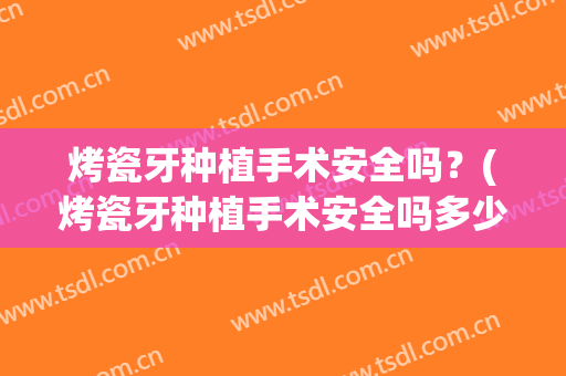 烤瓷牙种植手术安全吗？(烤瓷牙种植手术安全吗多少钱)