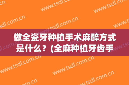 做全瓷牙种植手术麻醉方式是什么？(全麻种植牙齿手术过程)