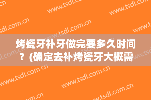 烤瓷牙补牙做完要多久时间？(确定去补烤瓷牙大概需要多久)