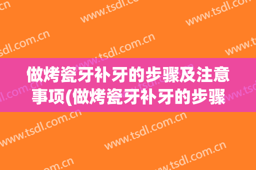 做烤瓷牙补牙的步骤及注意事项(做烤瓷牙补牙的步骤及注意事项图片)