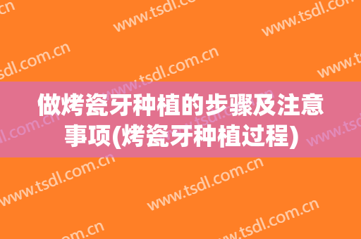 做烤瓷牙种植的步骤及注意事项(烤瓷牙种植过程)