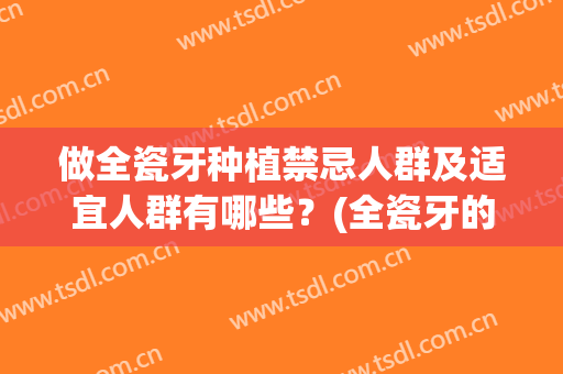 做全瓷牙种植禁忌人群及适宜人群有哪些？(全瓷牙的危害离种植就不远了)