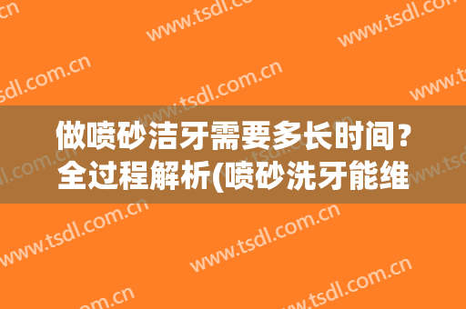 做喷砂洁牙需要多长时间？全过程解析(喷砂洗牙能维持多久)