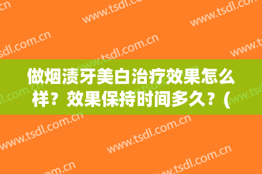 做烟渍牙美白治疗效果怎么样？效果保持时间多久？(烟渍牙怎么能刷白)