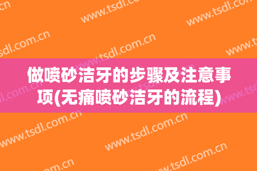 做喷砂洁牙的步骤及注意事项(无痛喷砂洁牙的流程)