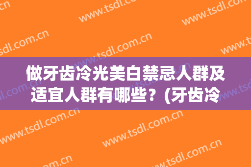 做牙齿冷光美白禁忌人群及适宜人群有哪些？(牙齿冷光美白禁忌症)