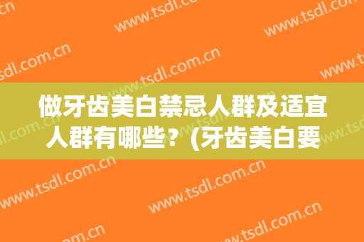 做牙齿美白禁忌人群及适宜人群有哪些？(牙齿美白要注意什么)