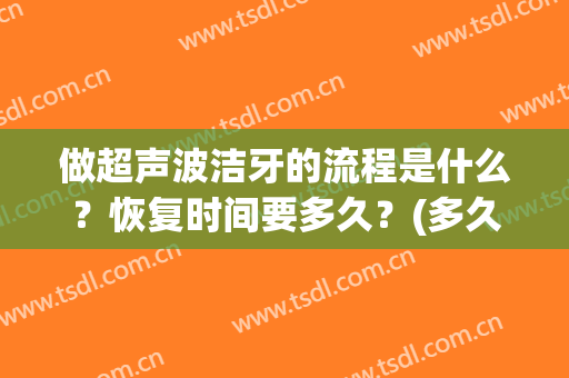 做超声波洁牙的流程是什么？恢复时间要多久？(多久做一次超声波洁牙)