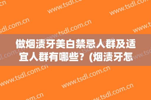 做烟渍牙美白禁忌人群及适宜人群有哪些？(烟渍牙怎么变白偏方)