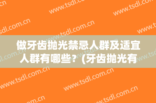 做牙齿抛光禁忌人群及适宜人群有哪些？(牙齿抛光有必要做吗)